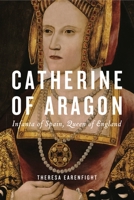 Catherine of Aragon: Infanta of Spain, Queen of England 0271091649 Book Cover