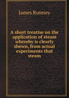 A Short Treatise on the Application of Steam Whereby Is Clearly Shewn, from Actual Experiments That Steam 5518895550 Book Cover