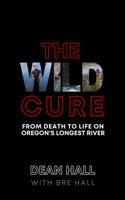 The Wild Cure: From Death to Life on Oregon's Longest River 1960626000 Book Cover