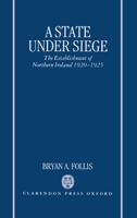 A State Under Siege: The Establishment of Northern Ireland, 1920-1925 0198203055 Book Cover