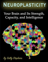 Neuroplasticity: Your Brain and Its Strength, Capacity, and Intelligence 1708477012 Book Cover