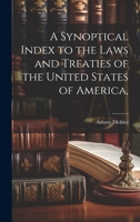 A Synoptical Index to the Laws and Treaties of the United States of America, 1022163930 Book Cover