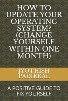 HOW TO UPDATE YOUR OPERATING SYSTEM? (CHANGE YOURSELF WITHIN ONE MONTH): A POSITIVE GUIDE TO FIX YOURSELF 1672331838 Book Cover