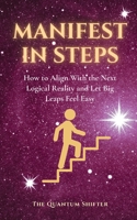 Manifest In Steps: How to Align With the Next Logical Reality and Let Big Leaps Feel Easy - Manifest Money, Love, Success Faster (The Quantum Shifter Series) 1972432109 Book Cover