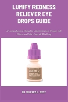 LUMIFY REDNESS RELIEVER EYE DROPS GUIDE: A Comprehensive Manual to Administration, Dosage, Side Effects, and Safe Usage of This Drug B0DR5MS82G Book Cover