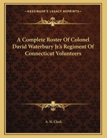 A Complete Roster Of Colonel David Waterbury Jr.'s Regiment Of Connecticut Volunteers 1169401600 Book Cover