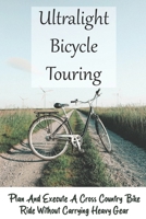 Ultralight Bicycle Touring: Plan And Execute A Cross Country Bike Ride Without Carrying Heavy Gear: Mountain Biking Training Plan B09173B8JP Book Cover