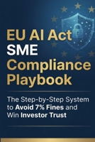 The EU AI Act SME Compliance Playbook: A Technical Manual for Regulatory Frameworks, Risk Management, and Annex IV Documentation B0GPX363JL Book Cover