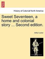 Sweet Seventeen, a home and colonial story ... Second edition. 1241400350 Book Cover