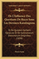 De L'Influence Des Questions De Races Sous Les Derniers Karolingiens: Et De Quodam Gerberti Opusculo Et De Gallicanarum Doctrinarum Originibus (1838) 1167501713 Book Cover