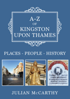 A-Z of Kingston Upon Thames: Places-People-History 144568537X Book Cover