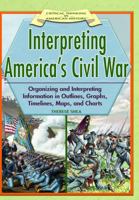 Interpreting America's Civil War: Organizing And Interpreting Information In Outlines, Graphs, Timelines, Maps, And Charts (Critical Thinking in American History) 1404204156 Book Cover