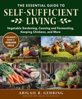 The Essential Guide to Self-Sufficient Living: Vegetable Gardening, Canning and Fermenting, Keeping Chickens, and More 1680997114 Book Cover