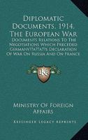Diplomatic Documents, 1914, The European War: Documents Relations To The Negotiations Which Preceded Germany's Declaration Of War On Russia And On France 0548854866 Book Cover