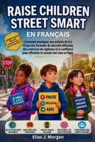 Raise Children Street Smart En Français: Comment Enseigner Aux Enfants De 6 À 12 Ans Des Formules De Sécurité Efficaces, Des Exercices De Vigilance Et ... Le Monde Réel Sans Se Figer (French Edition) B0GXR1PN1W Book Cover