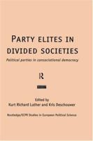 Party Elites in Divided Societies: Political Parties in Consociational Democracy (Routledge/ECPR Studies in European Political Science) 0415201276 Book Cover