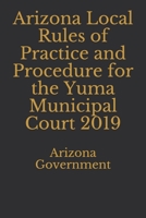 Arizona Local Rules of Practice and Procedure for the Yuma Municipal Court 2019 1697465536 Book Cover