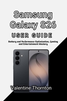 Samsung Galaxy S26 User Guide: Battery and Performance Optimization, Gaming and Entertainment Mastery B0H3H6FPCP Book Cover