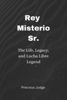 Rey Misterio Sr.: The Life, Legacy, and Lucha Libre Legend B0DR73JK7V Book Cover