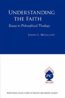 Understanding the Faith: Essays in Philosophical Theology (Presbyterian College Studies in Theology and Ministry) 1894667611 Book Cover