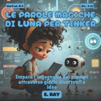 IA PER BAMBINI - LE PAROLE MAGICHE DI LUNA PER TINKER: Impara l'ingegneria dei prompt attraverso giochi divertenti e idée B0G443DGGW Book Cover