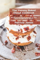 The Yummy Baked Donut Cookbook: 40+ Sweet and Savory Recipes for Your Oven and Mini Donut Maker B08RT3WCPR Book Cover