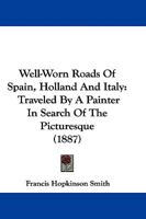 Well-Worn Roads of Spain, Holland, and Italy. Traveled by a Painter in Search of the Picturesque 1241501491 Book Cover