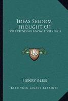 Ideas Seldom Thought Of: For Extending Knowledge 1166981320 Book Cover