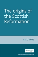 The Origins of the Scottish Reformation (Politics, Culture and Society in Early Modern Britain) 0719071062 Book Cover
