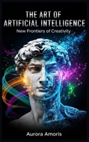 The Art of Artificial Intelligence: New Frontiers of Creativity B0DW4L98G6 Book Cover