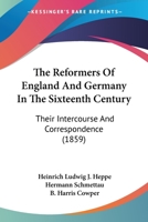The Reformers of England and Germany in the Sixteenth Century: Their Intercourse and Correspondence. Tr., With Additions, by H. Schmettau and B.H. Cowper 116577920X Book Cover