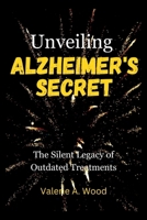 Unveiling Alzheimer's Secrets: The Silent Legacy of Outdated Treatments B0CTXQFDV4 Book Cover