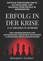 Erfolg in der Krise - KI als Gamechanger für Unternehmen.: Digitale Strategien und KI als Schlüssel für nachhaltigen Erfolg in Krisenzeiten. (KI & Business – Die Zukunft gestalten) (German Edition) B0F65DN9Z4 Book Cover