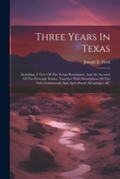 Three Years In Texas: Including A View Of The Texan Revolution, And An Account Of The Principle Battles, Together With Descriptions Of The S 1021281093 Book Cover