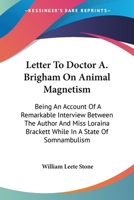 Letter To Doctor A. Brigham On Animal Magnetism: Being An Account Of A Remarkable Interview Between The Author And Miss Loraina Brackett While In A State Of Somnambulism 1275622429 Book Cover