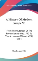 A History Of Modern Europe V1: From The Outbreak Of The Revolutionary War, 1792 To The Accession Of Louis XVIII, 1814 1432551477 Book Cover