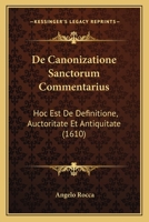 De Canonizatione Sanctorum Commentarius: Hoc Est De Definitione, Auctoritate Et Antiquitate (1610) 1120186366 Book Cover