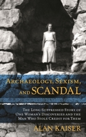 Archaeology, Sexism, and Scandal: The Long-Suppressed Story of One Woman's Discoveries and the Man Who Stole Credit for Them 1442275243 Book Cover