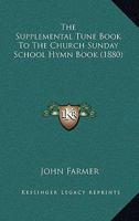 The Supplemental Tune Book To The Church Sunday School Hymn Book (1880) 0548696845 Book Cover