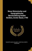 Neue Historische Und Geographische Beschreibung Beider Sicilien, Erster Band, 1790 1020586044 Book Cover
