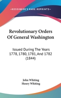 Revolutionary Orders Of General Washington: Issued During The Years 1778, 1780, 1781, And 1782 1166306461 Book Cover