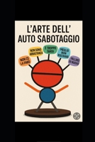 L’arte dell’auto-sabotaggio: come smettere di pensare troppo, lasciare andare l’auto-sabotaggio e riscrivere il tuo destino con strategie mentali, ... e un mindset vincente. (Italian Edition) B0FFB4D5G2 Book Cover