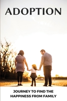 Adoption: Journey To Find The Happiness From Family: Adoption Stories Guaranteed To Make You Cry B08XN7HYG7 Book Cover