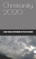 Christianity 2020 : A New Vision of Christianity for the 21st Century 1711014311 Book Cover