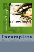 Incomplete: Poems by Timothious the 2nd Book 1530211824 Book Cover
