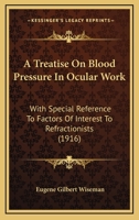 A Treatise on Blood Pressure in Ocular Work: With Special Reference to Factors of Interest to Refractionists (Classic Reprint) 1164554867 Book Cover