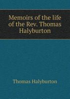 Memoirs of the life of the Reverend, learned and pious Mr. Thomas Halyburton, ... In four parts: whereof three were drawn up by himself, the fourth ... papers, and his dying lips. The ninth edition 1140741918 Book Cover