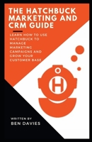 The Hatchbuck Marketing and CRM Guide: Learn How to Use Hatchbuck to Manage Marketing Campaigns and Grow Your Customer Base B09TDW94VF Book Cover