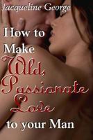 How to make Wild, Passionate Love to your Man 1495436381 Book Cover