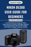 Nikon D5300 User Guide for Beginners: A Comprehensive Step-by-Step Instructions to Master Settings, Capture Stunning Photos, Record HD Videos, and Unlock Hidden Features Easily B0FQWC7YN3 Book Cover